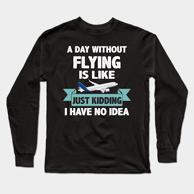 A Day Without Flying Is Like Have No Idea Long Sleeve T-Shirt by funkyteesfunny